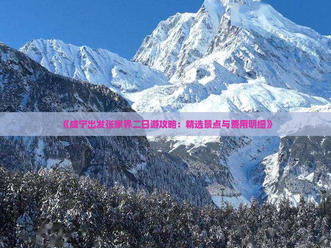 《咸宁出发张家界二日游攻略：精选景点与费用明细》