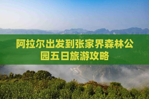 阿拉尔出发到张家界森林公园五日旅游攻略