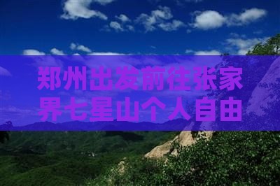 郑州出发前往张家界七星山个人自由行攻略 郑州出发前往张家界七星山个人自由行攻略