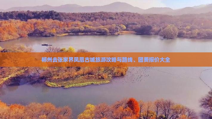 郴州去张家界凤凰古城旅游攻略与路线、团费报价大全 郴州去张家界凤凰古城旅游攻略与路线、团费报价大全