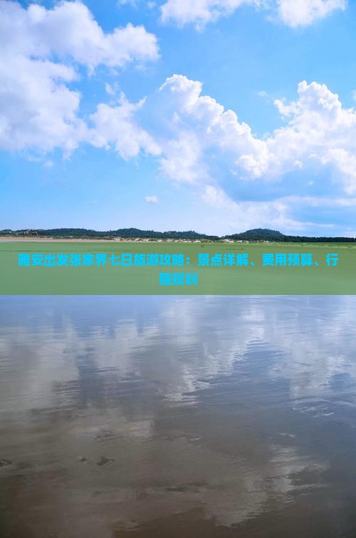 雅安出发张家界七日旅游攻略:景点详解、费用预算、行程规划 雅安出发张家界七日旅游攻略:景点详解、费用预算、行程规划