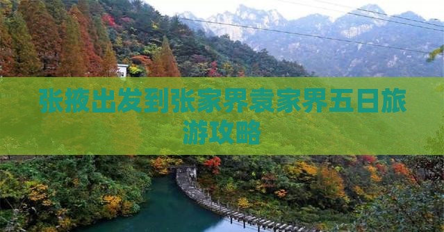张掖出发到张家界袁家界五日旅游攻略 张掖出发到张家界袁家界五日旅游攻略