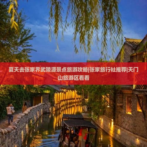 夏天去张家界武陵源景点旅游攻略|张家旅行社推荐|天门山旅游区看看 夏天去张家界武陵源景点旅游攻略|张家旅行社推荐|天门山旅游区看看