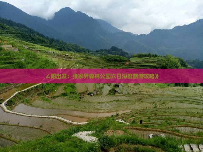 ∠阳出发:张家界森林公园六日深度旅游攻略》 ∠阳出发:张家界森林公园六日深度旅游攻略》