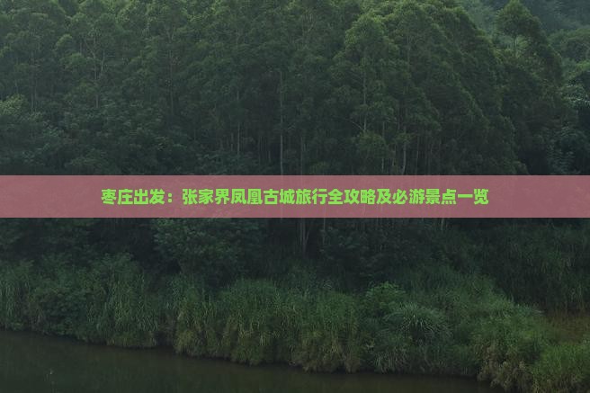 枣庄出发：张家界凤凰古城旅行全攻略及必游景点一览