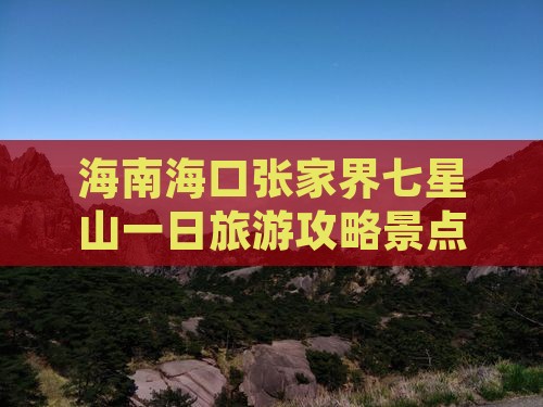海南海口张家界七星山一日旅游攻略景点推荐