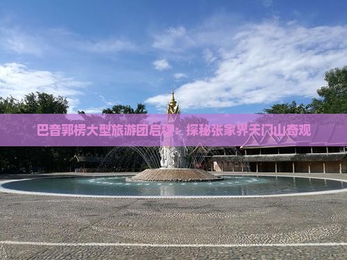 巴音郭楞大型旅游团启程：探秘张家界天门山奇观