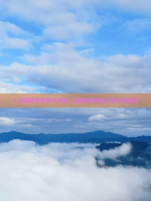 七月探秘张家界天子山：旅游攻略与热门景点深度游