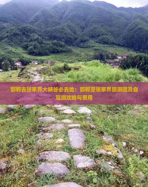 邯郸去张家界大峡谷必去地：邯郸至张家界旅游团及自驾游攻略与费用