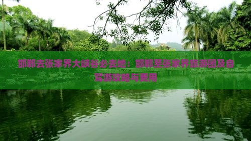 邯郸去张家界大峡谷必去地：邯郸至张家界旅游团及自驾游攻略与费用