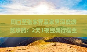 周口至张家界袁家界深度游览攻略：2天1夜经典行程全解析