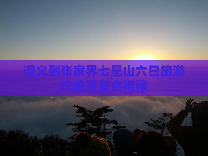 遵义到张家界七星山六日旅游攻略及景点推荐