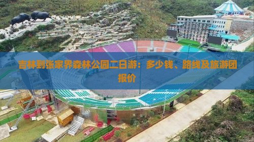 吉林到张家界森林公园二日游：多少钱、路线及旅游团报价