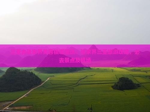 三亚去张家界芙蓉镇哪里玩：张家界三亚旅游攻略，必去景点及机场