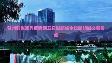 贺州到张家界武陵源五日游路线全攻略旅游必看景点