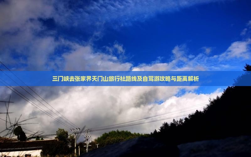 三门峡去张家界天门山旅行社路线及自驾游攻略与距离解析