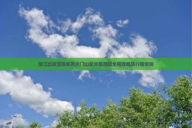 潜江出发至张家界天门山豪华旅游团全程攻略及行程安排