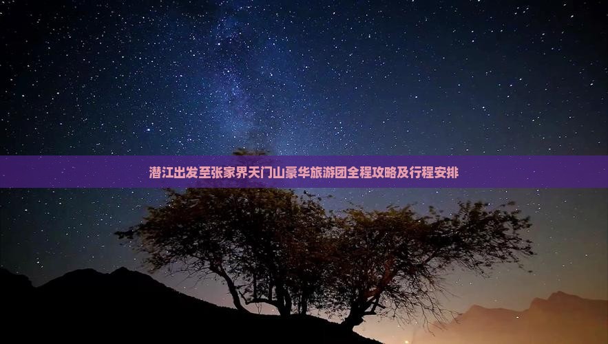 潜江出发至张家界天门山豪华旅游团全程攻略及行程安排
