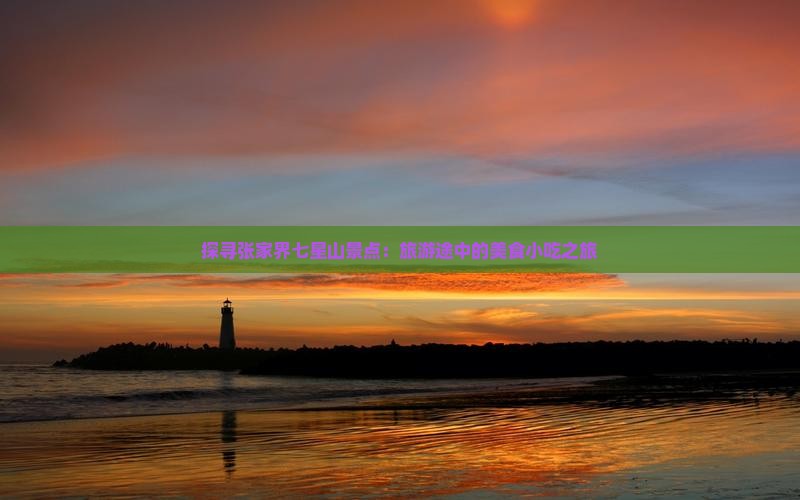 探寻张家界七星山景点：旅游途中的美食小吃之旅