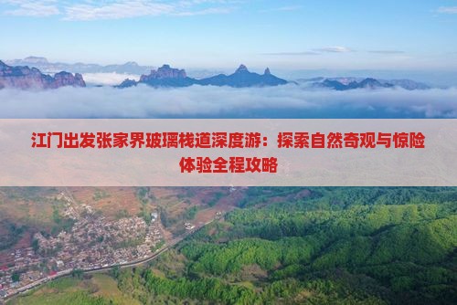 江门出发张家界玻璃栈道深度游：探索自然奇观与惊险体验全程攻略