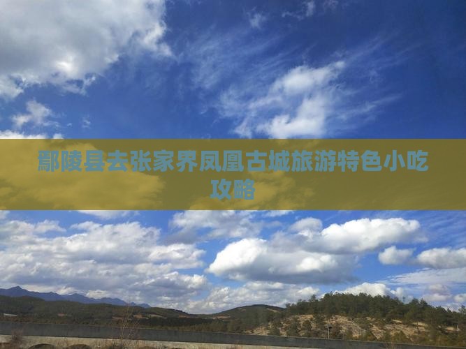 鄢陵县去张家界凤凰古城旅游特色小吃攻略