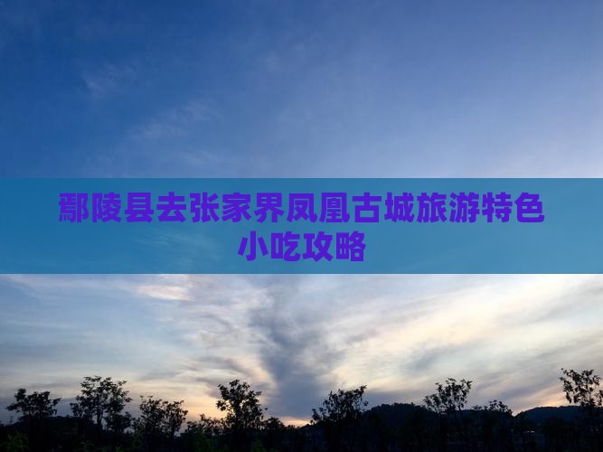鄢陵县去张家界凤凰古城旅游特色小吃攻略