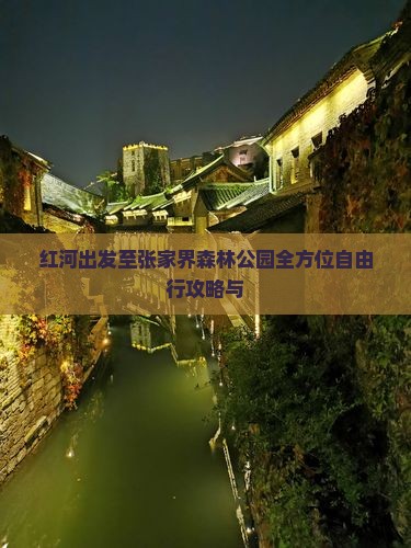 红河出发至张家界森林公园全方位自由行攻略与