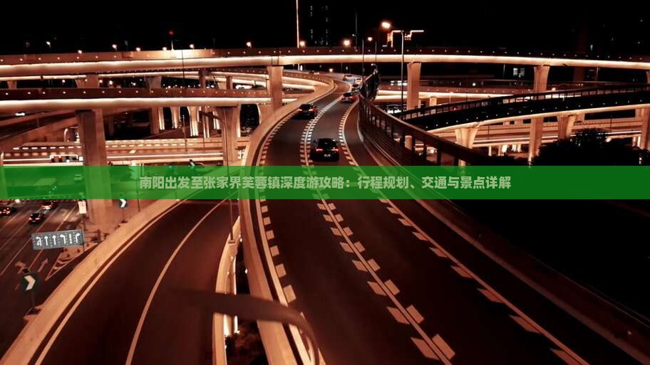 南阳出发至张家界芙蓉镇深度游攻略：行程规划、交通与景点详解