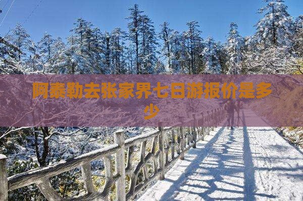 阿泰勒去张家界七日游报价是多少