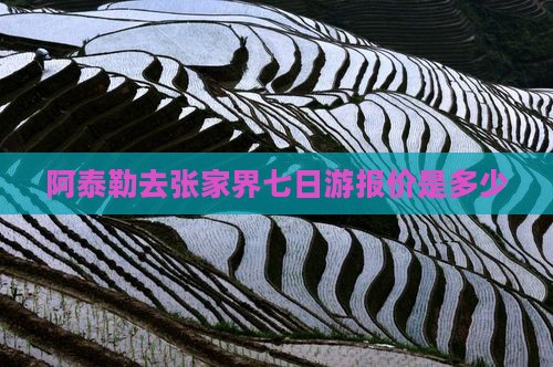 阿泰勒去张家界七日游报价是多少