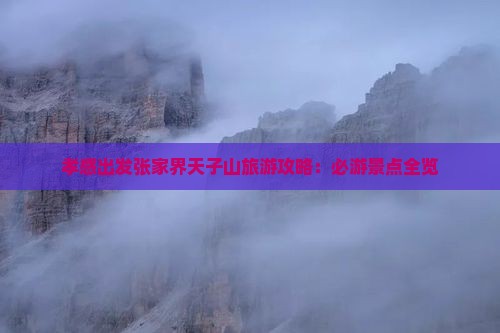 孝感出发张家界天子山旅游攻略：必游景点全览