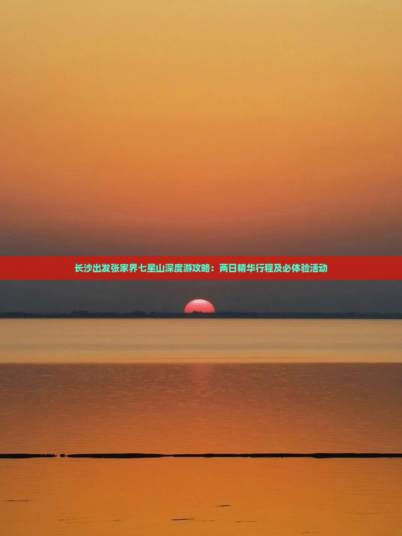 长沙出发张家界七星山深度游攻略：两日精华行程及必体验活动