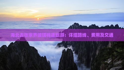 海北去张家界玻璃栈道旅游：详细路线、费用及交通