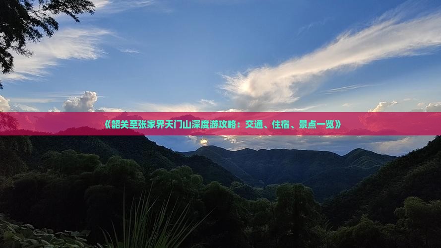 《韶关至张家界天门山深度游攻略：交通、住宿、景点一览》