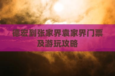 德宏到张家界袁家界门票及游玩攻略