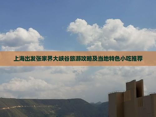 上海出发张家界大峡谷旅游攻略及当地特色小吃推荐