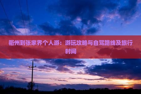 衢州到张家界个人游：游玩攻略与自驾路线及旅行时间