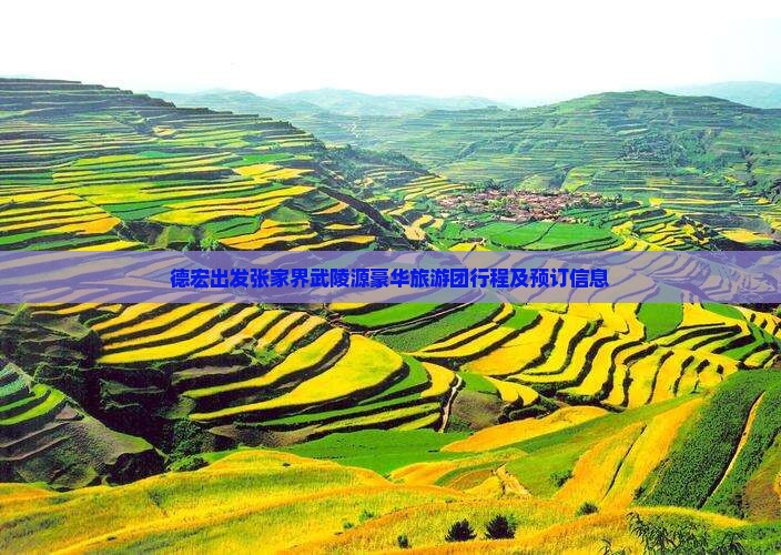 德宏出发张家界武陵源豪华旅游团行程及预订信息