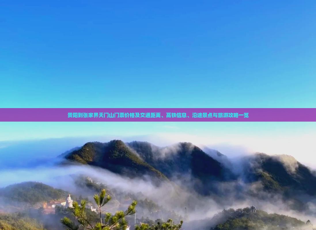 贵阳到张家界天门山门票价格及交通距离、高铁信息、沿途景点与旅游攻略一览