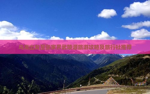 乌海出发至张家界武陵源旅游攻略及旅行社推荐