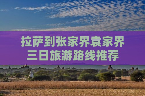拉萨到张家界袁家界三日旅游路线推荐