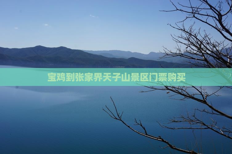 宝鸡到张家界天子山景区门票购买