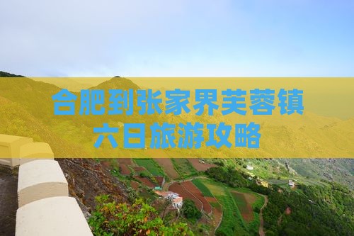 合肥到张家界芙蓉镇六日旅游攻略