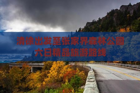 清徐出发至张家界森林公园六日精品旅游路线