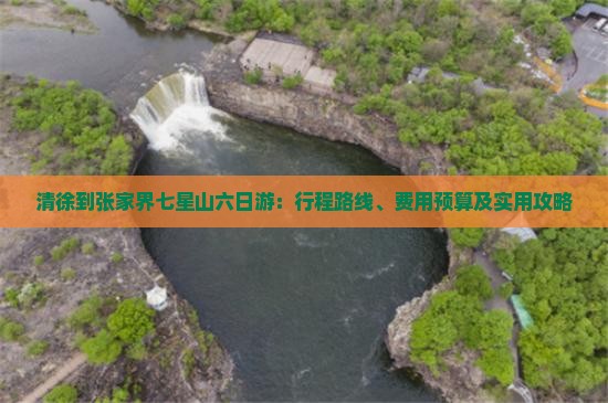 清徐到张家界七星山六日游：行程路线、费用预算及实用攻略