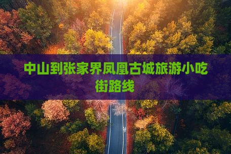 中山到张家界凤凰古城旅游小吃街路线