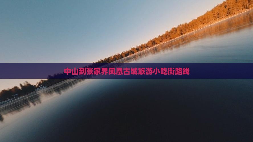 中山到张家界凤凰古城旅游小吃街路线