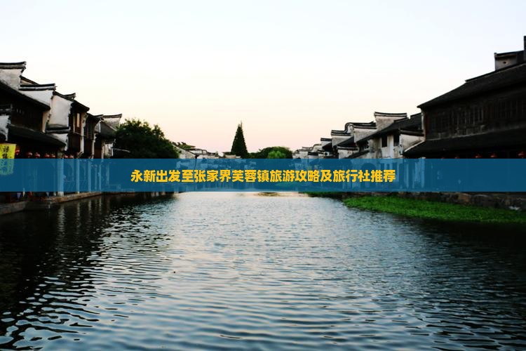 永新出发至张家界芙蓉镇旅游攻略及旅行社推荐