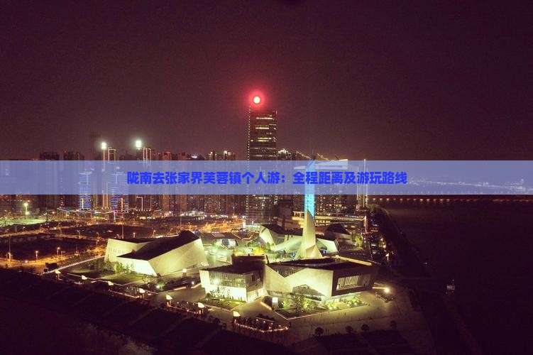 陇南去张家界芙蓉镇个人游：全程距离及游玩路线