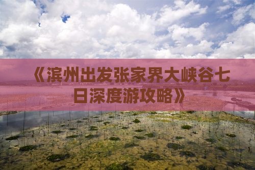 《滨州出发张家界大峡谷七日深度游攻略》